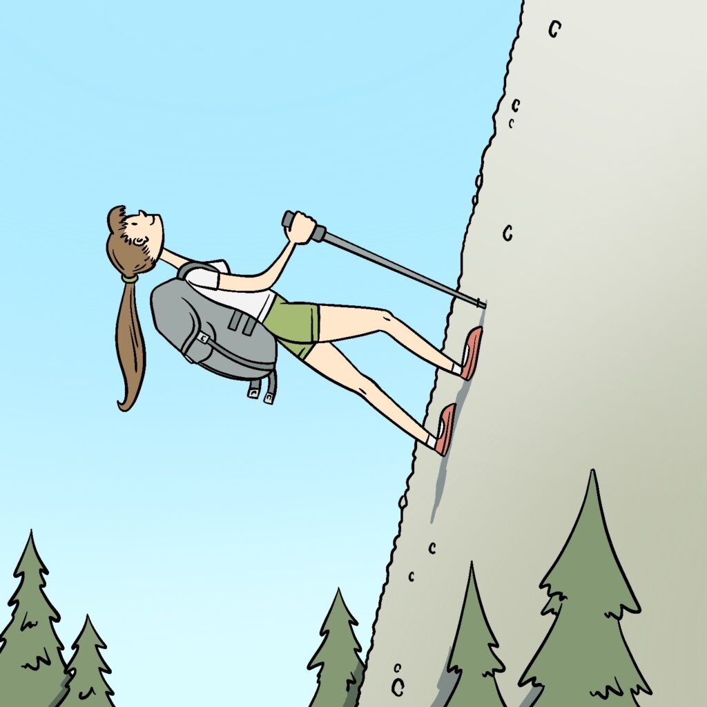 An illustration of a woman hiking up a very steep trail. The trail is almost completely vertical, and the woman is standing on it perpendicular, almost as if it's horizontal ground. She has a light complexion, long brown hair tied back in a ponytail, a white top, green shorts, and red shoes. She is smiling, and her head is tipped back slightly, as she looks up toward the unpictured peak of the trail. She has a big gray hiking backpack on, and the straps, along with her ponytail, are hanging backward from gravity. She is using a gray hiking stick. At the bottom of the image, the tops of green pine trees poke up. The sky is a pale blue that fades to a lighter color near the bottom of the image.