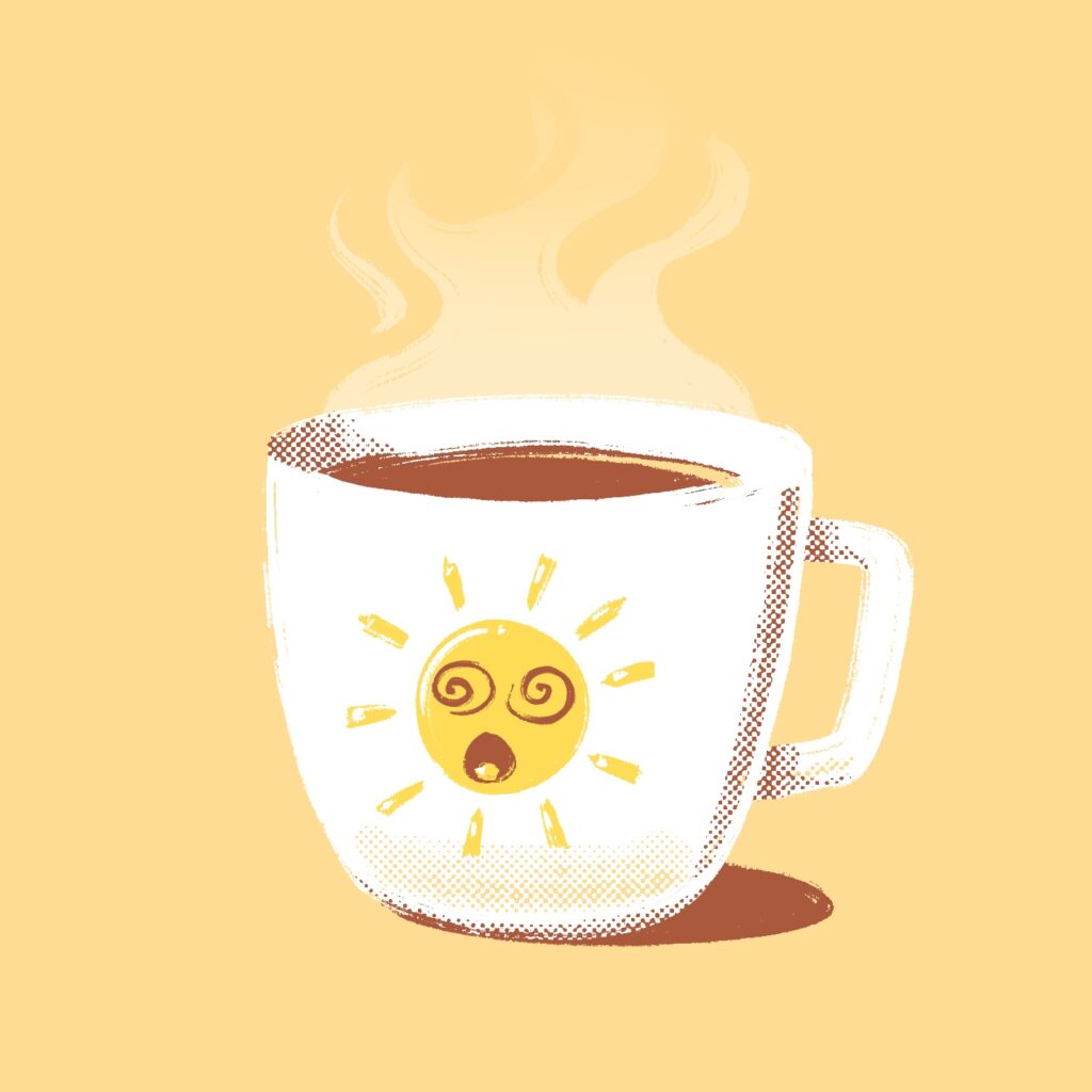 An illustration of a coffee mug filled to the top with coffee. On the mug is a cartoon sun with crazy spiral eyes and mouth open. Wispy steam is rising from the mug. The mug is white and is casting a brown shadow onto the background. The coffee is brown. The sun is a gold yellow with brown eyes and mouth. The background is a creamy beige.