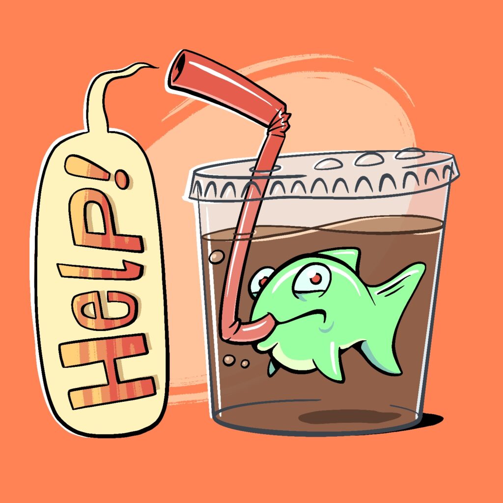 A cartoon illustration of a fish in a disposable plastic soda cup, using the straw to shout out "help!". The fish is looking at the viewer and has a concerned look on his face. He is bright green with a light belly, light blue eyes, and red pupils. The straw is red. The cup is squat to fit the fish and straw and is filled with brown soda. It has a plastic lid with flavor indicator bubbles on top. A word bubble is coming from the outer tip of the straw, and the word "help!" is written upward inside of it. The background is a bright orange with a pale orange circle behind the cup and word bubble.