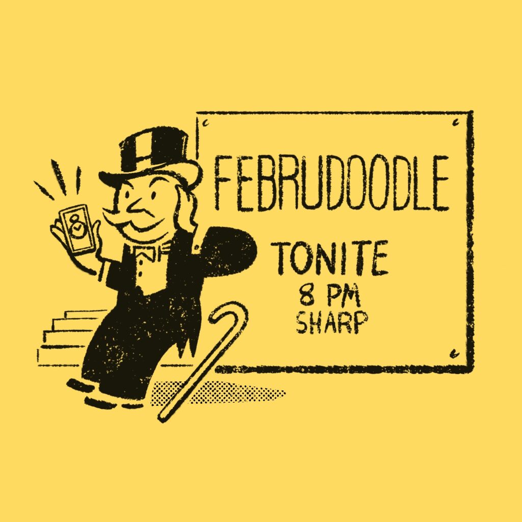An illustration of the Monopoly guy looking at a cellphone with a tiny stopwatch on it. He is drawn in the style of the original game's cards, in a similar illustration to the "Grand Opera Opening" Community Chest card. Lines emanate from the phone indicating the timer is going off. The Monopoly guy is leaning against a large sign that says "Februdoodle Tonite 8 PM Sharp". The drawing is in a speckled black and the background is yellow.