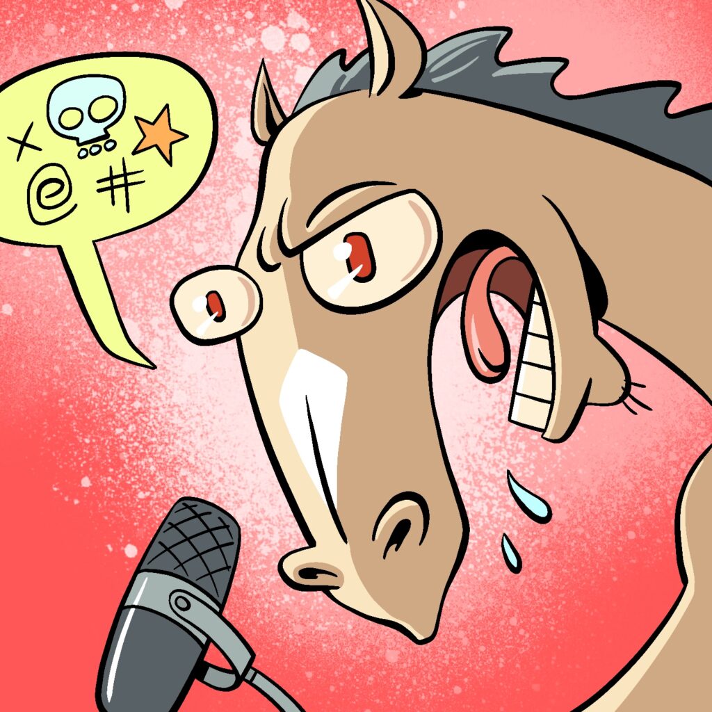 A cartoon illustration of a horse yelling into a microphone. The horse's face is pushed forward and angled downward. His mouth is high and open wide, with tongue in air and spit coming out. He is frowning with one eye and has an intense look on his face. There is a word bubble coming from the horse with a skull, star, x, spiral, and pound sign in it. The horse is a light brown with a triangular white spot going down his nose and a dark mane. His eyes are red. The microphone is gray and shiny. The background is red with a puff of pink and white spray paint behind the horse.