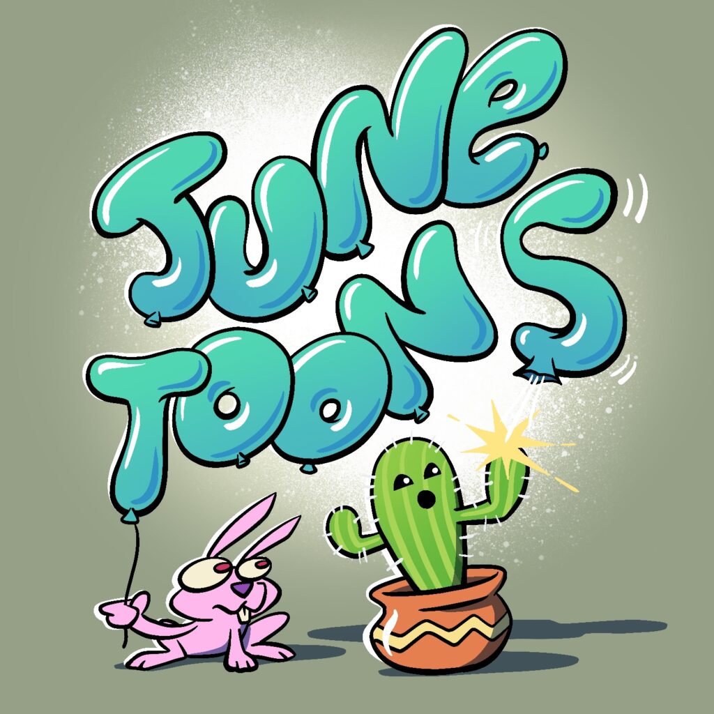 A cartoon illustration of the words "June Toons" as a bunch of jumbled balloons. The 'S' at the end has been punctured by a cactus below, and it starting to blow away. The 'T' has a string hanging down, which is being held by a small pink rabbit. The cactus has a face on it, with a surprised look. It is green and is in a large orange clay pot with a yellow zigzag across the bottom. The balloons are a bright turquoise color. The background of the image is a gray-green, with a light burst of white behind the lettering.